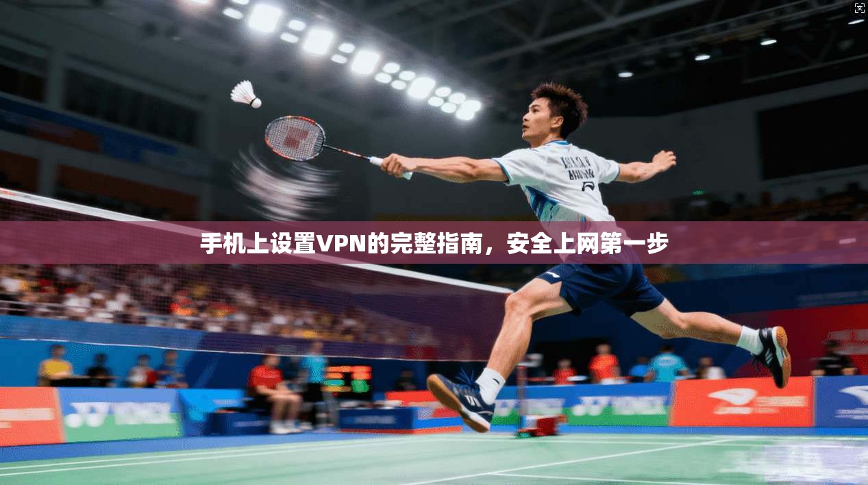 手机上设置VPN的完整指南，安全上网第一步