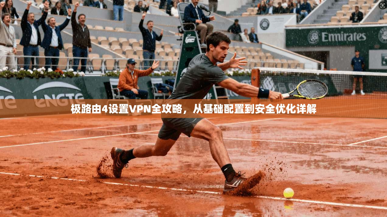 极路由4设置VPN全攻略，从基础配置到安全优化详解