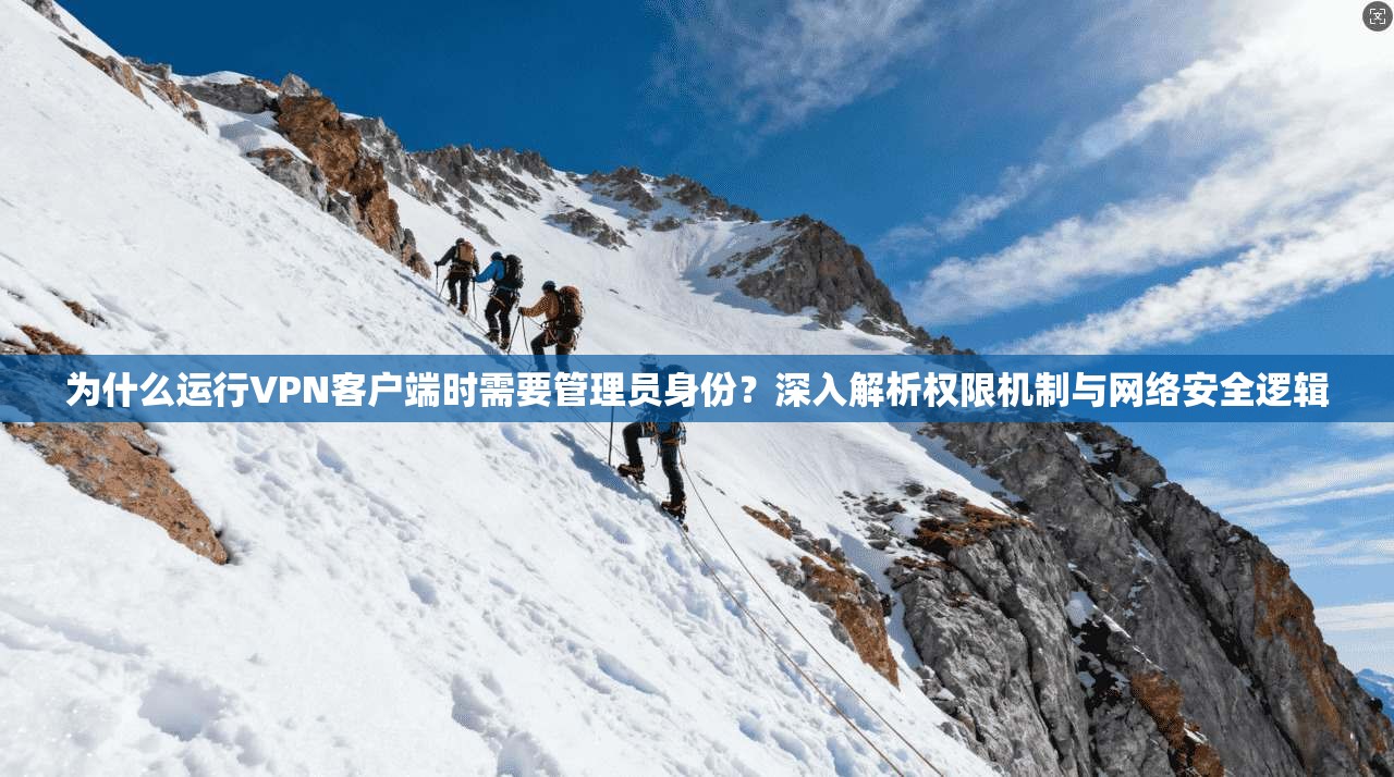 为什么运行VPN客户端时需要管理员身份？深入解析权限机制与网络安全逻辑