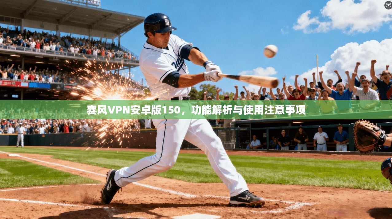 赛风VPN安卓版150，功能解析与使用注意事项