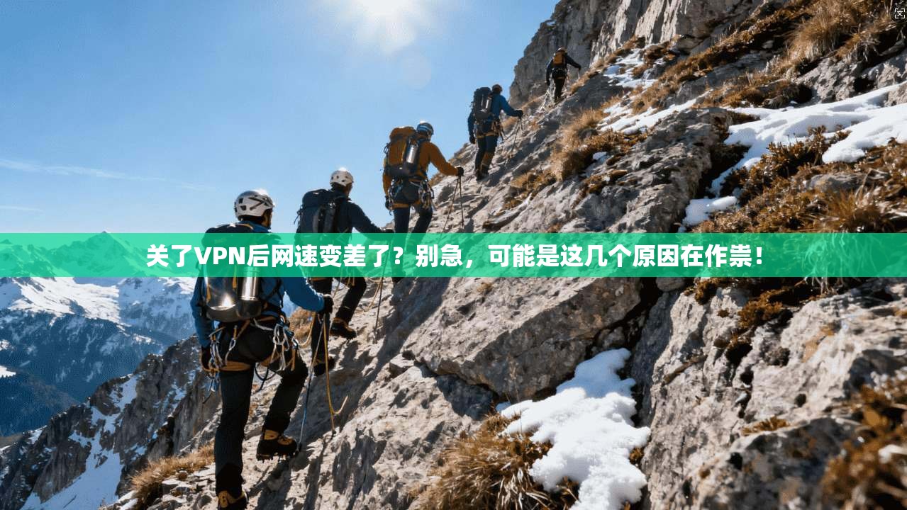 关了VPN后网速变差了？别急，可能是这几个原因在作祟！