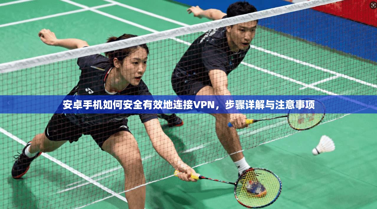 安卓手机如何安全有效地连接VPN，步骤详解与注意事项