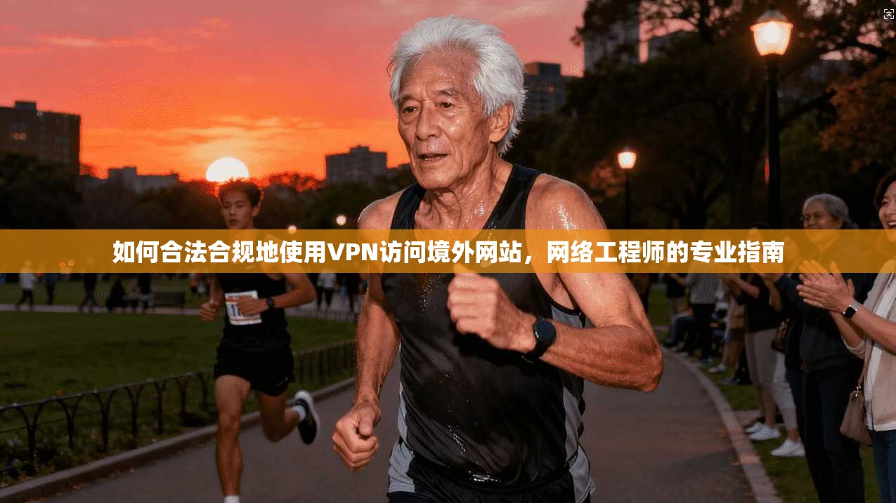 如何合法合规地使用VPN访问境外网站，网络工程师的专业指南