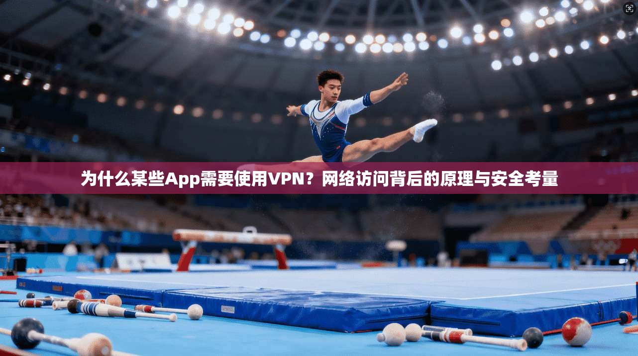 为什么某些App需要使用VPN？网络访问背后的原理与安全考量